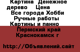 Картина “Денежное дерево“ › Цена ­ 5 000 - Все города Хобби. Ручные работы » Картины и панно   . Пермский край,Краснокамск г.